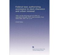 Federal laws authorizing assistance to slum clearance and urban renewal: Title I of the Housing act of 1949, as amended through 1957, and excerpts from other laws. Rev. 10-1-57
