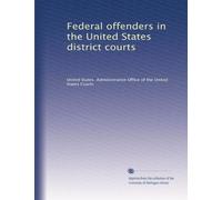 Federal offenders in the United States district courts: Volume 1