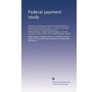 Federal payment study: Hearings and markups before the Subcommittee on Government Operations and [i.e. of] the Committee on the District of Columbia, ... on H.R. 10217, H.R. 10440, and H.R. 12946