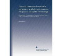 Federal personnel research programs and demonstration projects : catalysts for change: A report to the President and the Congress of the United States by the U.S. Merit Systems Protection Board