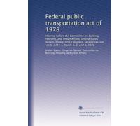 Federal public transportation act of 1978: Hearing before the Committee on Banking, Housing, and Urban Affairs, United States Senate, Ninety-fifth ... S. 2441 ... March 1, 2, and 3, 1978: Volume 1