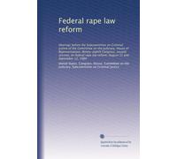 Federal rape law reform: Hearings before the Subcommittee on Criminal Justice of the Committee on the Judiciary, House of Representatives, ... law reform, August 31 and September 12, 1984
