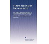 Federal reclamation laws annotated: With notes of decisions of the courts, the comptroller, the comptroller general, the attorney general, the ... and the Bureau of Reclamation,: Volume 1