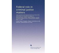 Federal role in criminal justice matters: Hearing before the Subcommittee on Crime of the Committee on the Judiciary, House of Representatives, ... in criminal justice matters, May 17, 1982