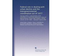 Federal role in dealing with urban decline and the Intergovernmental coordination act of 1977: Hearings before a subcommittee of the Committee on ... on H.R. 4406 ... February 7 and 9, 1978