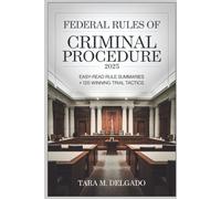 Federal Rules of Criminal Procedure 2025: Easy-Read Rule Summaries + 120 Winning Trial Tactics