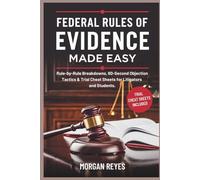 Federal Rules of Evidence 2025 Made Easy: Rule-by-Rule Breakdowns, 60-Second Objection Tactics & Trial Cheat Sheets for Litigators and Students