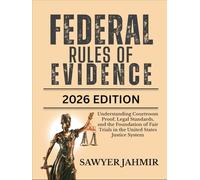 FEDERAL RULES OF EVIDENCE: 2026 EDITION: Understanding Courtroom Proof, Legal Standards, and the Foundation of Fair Trials in the United States Justice System