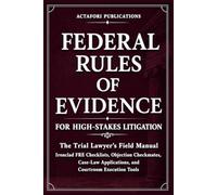 FEDERAL RULES OF EVIDENCE FOR HIGH-STAKES LITIGATION: The Trial Lawyer’s Field Manual: Ironclad FRE Checklists, Objection Checkmates, Case-Law Applications and Courtroom Execution Tools