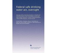 Federal safe drinking water act, oversight: Hearings before the Subcommittee on Health and the Environment of the Committee on Interstate and Foreign ... Ninety-fifth Congress, second session