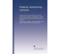 Federal sentencing revision: Hearings before the Subcommittee on Criminal Justice of the Committee on the Judiciary, House of Representatives, ... 2013, H.R. 3128, H.R. 4554, and H.R. 4827