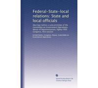 Federal-State-local relations: State and local officials: Hearings before a subcommittee of the Committee on Government Operations, House of ... Congress, first session: Volume 1