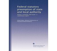 Federal statutory preemption of state and local authority: History, inventory, and issues : a commission report