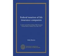 Federal taxation of life insurance companies: A paper read at the meeting of life insurance counsel held at Atlantic City, May, 1917