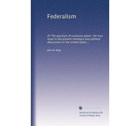 Federalism: Or The question of exclusive power, the true issue in the present monetary and political discussions in the United States ...