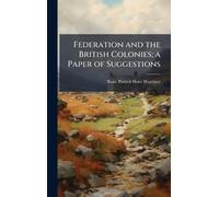 Federation and the British Colonies; a Paper of Suggestions