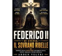 Federico II di Svevia, il sovrano ribelle: Biografia dello Stupor mundi tra Regno di Sicilia, papato, crociate e potere imperiale