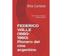 FEDERICO VALLE (1880-1960) Pionero del cine argentino: Entre historia, innovación y memoria perdida