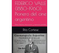 FEDERICO VALLE (1880-1960) Pionero del cine argentino: Entre historia, innovación y memoria perdida