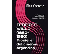 FEDERICO VALLE (1880-1960) Pioniere del cinema argentino: Tra storia, innovazione e memoria perduta
