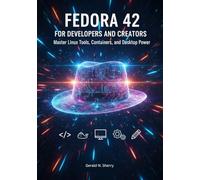 Fedora 42 for Developers and Creators: Master Linux Tools, Containers, and Desktop Power
