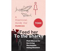 Feed Her To The Sharks - A practical guide for Dummies: Field Manual for Surviving Narcissistic Dating Disasters