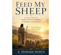 Feed My Sheep: A Practical Guide to Sunday School Leadership, Gospel Teaching, and Conversion in The Church of Jesus Christ of Latter-day Saints
