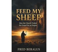 FEED MY SHEEP: How the Church Traded the Gospel for an Empire