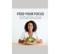 FEED YOUR FOCUS: The Guide to Clean Up Your Diet, Calm Your Mind, and Fuel Your Hustle