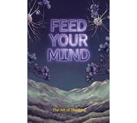 Feed Your Mind: The Cognitive Architecture for Reducing Mental Noise Eliminating Decision Fatigue and Sustaining Deep Focus and Mental Clarity in a ... Always On Digital Environment (Feed Yourself)