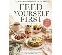 Feed Yourself First: A High-Protein Cookbook for New Moms: 100 Quick, Nourishing Recipes to Support Postpartum Recovery, Boost Energy, Build Strength, ... a Baby Alive (Women Self Help Book Series)