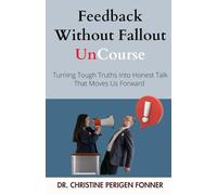 Feedback Without Fallout: Turning Tough Truths Into Honest Talk That Moves Us Forward (Radical Care Leadership UnCourses)