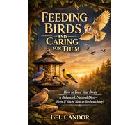 FEEDING AND CARING FOR BIRDS: How to Offer Them a Balanced and Natural Diet Even If You're New to Ornithology!