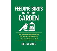 Feeding Birds in your Garden: How to Prepare Healthy Bird Food and Attract Them All Year Long in Less than 15 Minutes a Day!: 3 (feed the birds)
