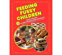 Feeding Fussy Children: 32 Practical Recipes to End Mealtime Struggles Simple, Kid-Friendly Meals for Picky Eaters: 32 Simple Stress-Free Family Tested Recipes that are Quick and Affordable