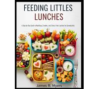 FEEDING LITTLES LUNCHES: A Step-by-Step Guide to Nutritious, Creative, and Stress-Free Lunches for Growing Kids