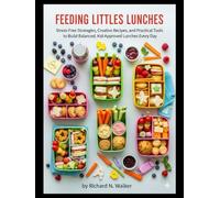FEEDING LITTLES LUNCHES: Stress-Free Strategies, Creative Recipes, and Practical Tools to Build Balanced, Kid-Approved Lunches Every Day