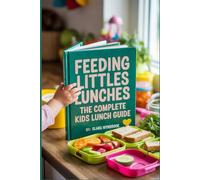 Feeding Littles Lunches: The Complete Kids Lunch Guide: 75+ Quick, Healthy & Tasty No-Stress Lunchbox Recipes for Kids and Parents: Simple Meal Planning Solutions for Busy Families