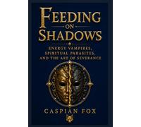 Feeding on Shadows: Energy Vampires, Spiritual Parasites, and the Art of Severance (The Sovereign Flame)