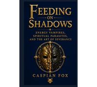 Feeding on Shadows: Energy Vampires, Spiritual Parasites, and the Art of Severance (The Sovereign Flame)