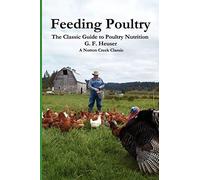 Feeding Poultry: The Classic Guide to Poultry Nutrition for Chickens, Turkeys, Ducks, Geese, Gamebirds, and Pigeons: 4 (Norton Creek Classics)