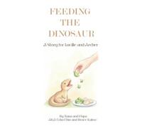 FEEDING THE DINOSAUR: A Story for Lucille and Archer