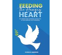 Feeding the Hungry Heart: A 12-W hrist-Centered Journey Out of Food Addiction and Overeating