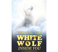 Feeding the White Wolf Inside You: Revealed Secrets of the Tantalizing Quest to Live Defeat-Resistant, Love-Borne, Joy-Faithful, and Peace-Assured