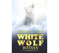 Feeding The White Wolf Within: Revealed Secrets of the Tantalizing Quest to Live Defeat-Resistant, Love-Borne, Joy-Faithful, and Peace-Assured