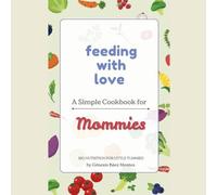 Feeding with Love: A Simple Cookbook for Mommies: Created with love and intention for busy moms who wants to nourish their kids.
