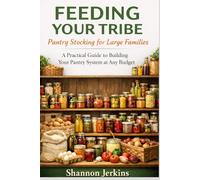 FEEDING YOUR TRIBE: PANTRY STOCKING FOR LARGE FAMILIES: A Practical Guide to Building Your Pantry System at Any Budget