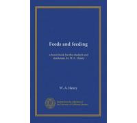Feeds and feeding: a hand-book for the student and stockman, by W.A. Henry