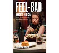 Feel-Bad Postfeminism: Impasse, Resilience and Female Subjectivity in Popular Culture (Library of Gender and Popular Culture)