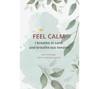 FEEL CALM I Breathe In Calm And Breathe Out Tension: Your Everyday Self-Connection Journal